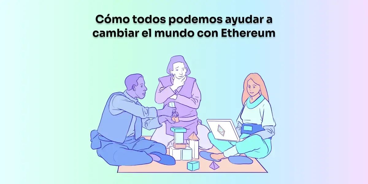 Cómo todos podemos ayudar a cambiar el mundo con Ethereum